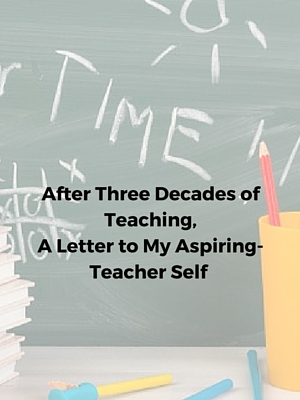 After Three Decades of Teaching, A Letter to My Aspiring-Teacher Self